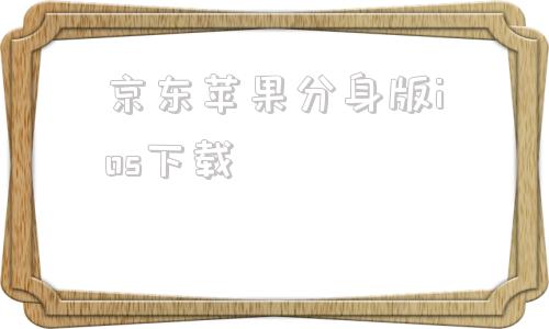 京东苹果分身版ios下载iphone微信分身版ios12