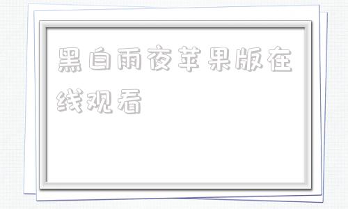 黑白雨夜苹果版在线观看苹果手机看电影有点黑怎么办-第1张图片-太平洋在线下载