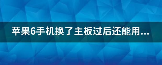 苹果手机主板打磨版能用吗:苹果6手机换了主板过后还能用多长时间？求大神解答？-第1张图片-太平洋在线下载