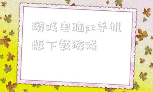 游戏电脑pc手机版下载游戏pc单机游戏下载大全中文版下载-第1张图片-太平洋在线下载