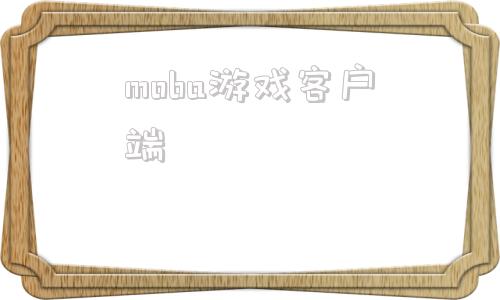 moba游戏客户端端游moba游戏排行榜前十名