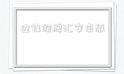 边锋皖牌汇安卓版边锋掼蛋小程序下载官网